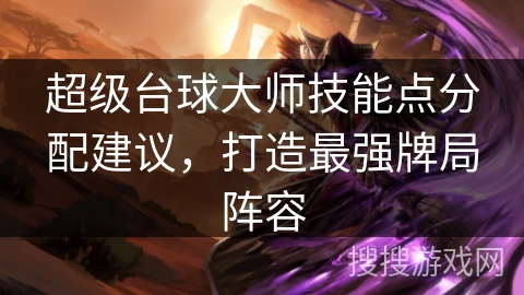 超级台球大师技能点分配建议,打造最强牌局阵容 超级台球大师技能点分配建议,打造最强牌局阵容