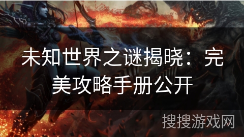 未知世界之谜揭晓:完美攻略手册公开