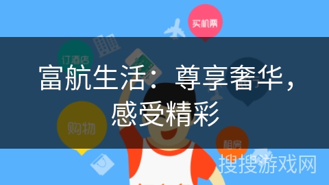 富航生活:尊享奢华,感受精彩 富航生活:尊享奢华,感受精彩