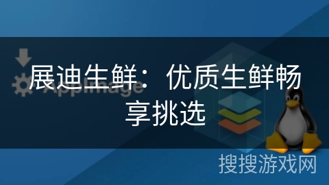 展迪生鲜:优质生鲜畅享挑选 展迪生鲜:优质生鲜畅享挑选