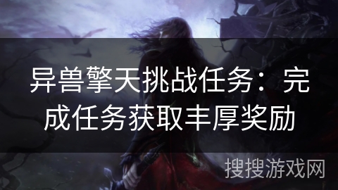 异兽擎天挑战任务:完成任务获取丰厚奖励 异兽擎天挑战任务:完成任务获取丰厚奖励