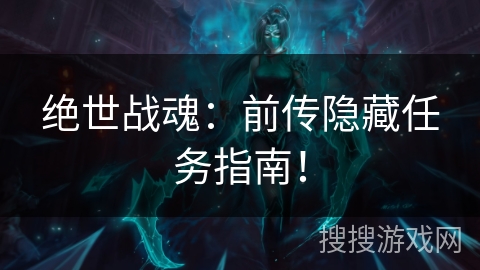 绝世战魂:前传隐藏任务指南! 绝世战魂:前传隐藏任务指南!