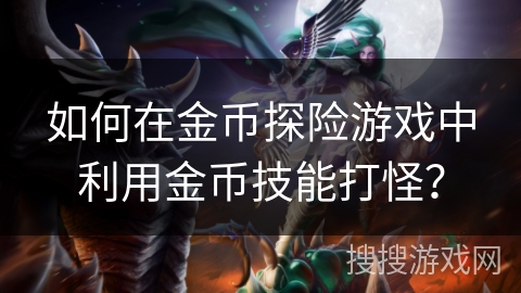 如何在金币探险游戏中利用金币技能打怪?