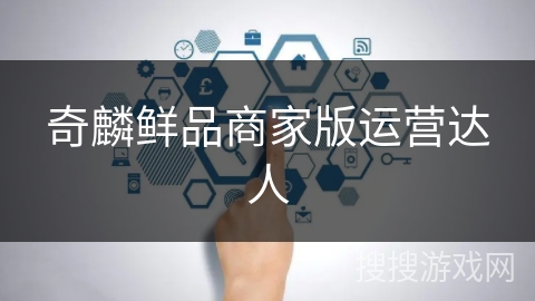奇麟鲜品商家版运营达人 奇麟鲜品商家版运营达人