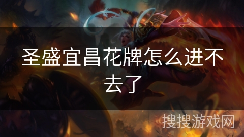 圣盛宜昌花牌怎么进不去了 圣盛宜昌花牌怎么进不去了