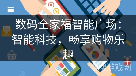 数码全家福智能广场:智能科技,畅享购物乐趣 数码全家福智能广场:智能科技,畅享购物乐趣