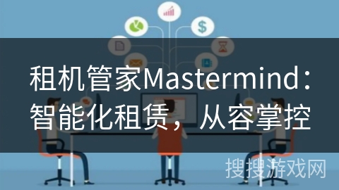 租机管家Mastermind:智能化租赁,从容掌控 租机管家Mastermind:智能化租赁,从容掌控