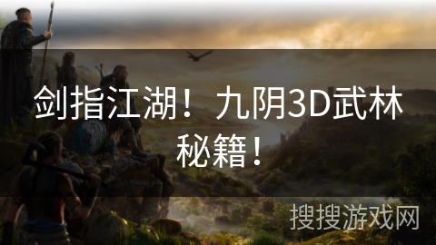 剑指江湖!九阴3D武林秘籍! 剑指江湖!九阴3D武林秘籍!