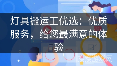灯具搬运工优选:优质服务,给您最满意的体验 灯具搬运工优选:优质服务,给您最满意的体验