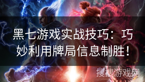 黑七游戏实战技巧：巧妙利用牌局信息制胜！