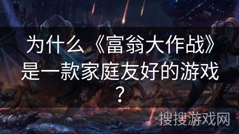 为什么《富翁大作战》是一款家庭友好的游戏? 为什么《富翁大作战》是一款家庭友好的游戏?