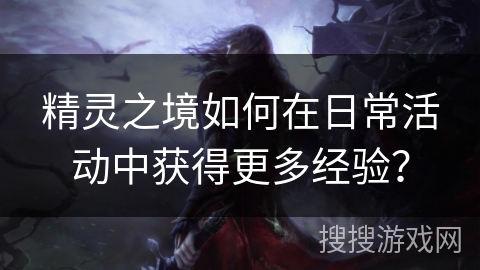 精灵之境如何在日常活动中获得更多经验?