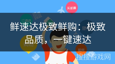鲜速达极致鲜购:极致品质,一键速达 鲜速达极致鲜购:极致品质,一键速达