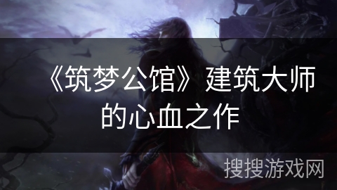 《筑梦公馆》建筑大师的心血之作 《筑梦公馆》建筑大师的心血之作