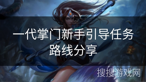 一代掌门新手引导任务路线分享