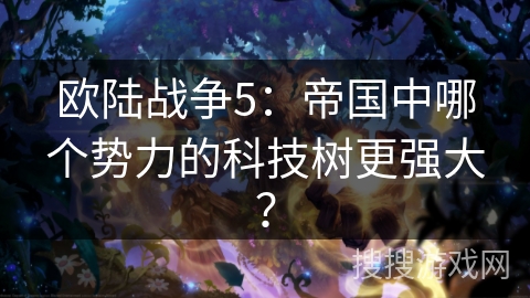 欧陆战争5:帝国中哪个势力的科技树更强大?