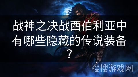 战神之决战西伯利亚中有哪些隐藏的传说装备?