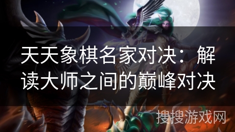 天天象棋名家对决：解读大师之间的巅峰对决