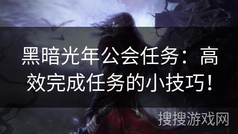 黑暗光年公会任务：高效完成任务的小技巧！