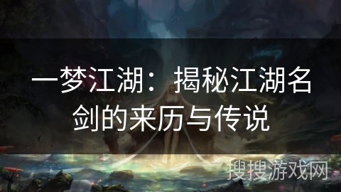 一梦江湖：揭秘江湖名剑的来历与传说