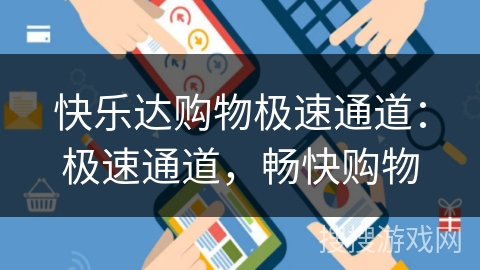 快乐达购物极速通道：极速通道，畅快购物