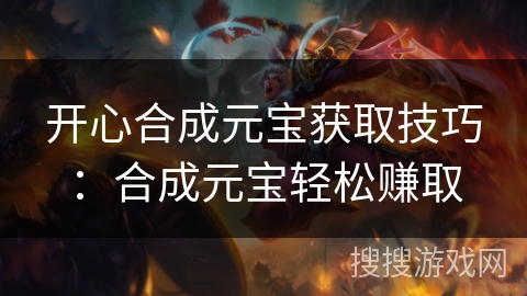 开心合成元宝获取技巧：合成元宝轻松赚取