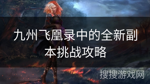 九州飞凰录中的全新副本挑战攻略 九州飞凰录中的全新副本挑战攻略