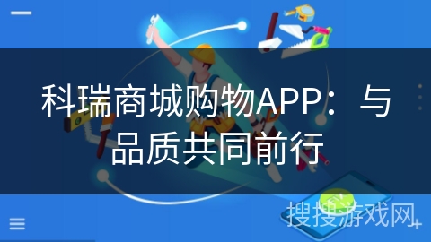 科瑞商城购物APP:与品质共同前行 科瑞商城购物APP:与品质共同前行