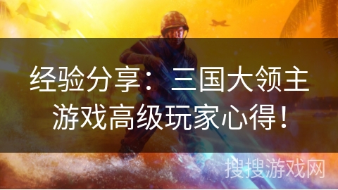 经验分享:三国大领主游戏高级玩家心得! 经验分享:三国大领主游戏高级玩家心得!