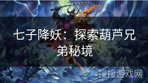 七子降妖:探索葫芦兄弟秘境 七子降妖:探索葫芦兄弟秘境