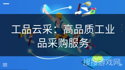 工品云采:高品质工业品采购服务 工品云采:高品质工业品采购服务