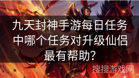九天封神手游每日任务中哪个任务对升级仙侣最有帮助？