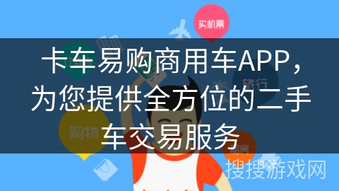 卡车易购商用车APP，为您提供全方位的二手车交易服务