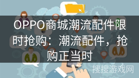OPPO商城潮流配件限时抢购:潮流配件,抢购正当时 OPPO商城潮流配件限时抢购:潮流配件,抢购正当时