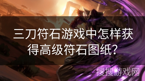 三刀符石游戏中怎样获得高级符石图纸？