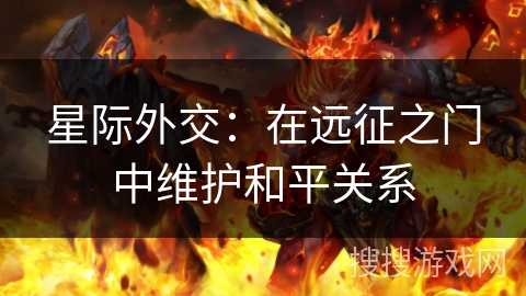星际外交:在远征之门中维护和平关系 星际外交:在远征之门中维护和平关系