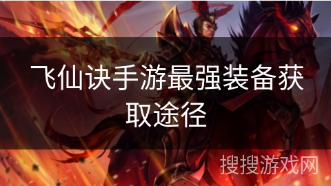 飞仙诀手游最强装备获取途径 飞仙诀手游最强装备获取途径