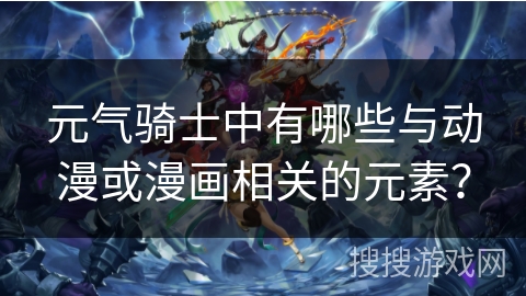 元气骑士中有哪些与动漫或漫画相关的元素？