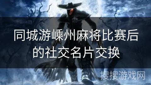 同城游嵊州麻将比赛后的社交名片交换