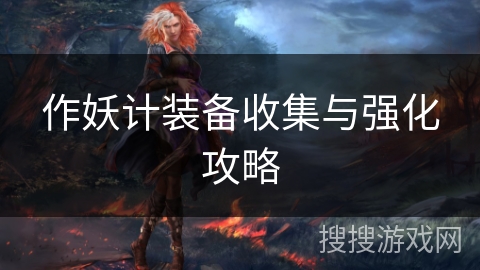 作妖计装备收集与强化攻略 作妖计装备收集与强化攻略