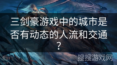三剑豪游戏中的城市是否有动态的人流和交通？