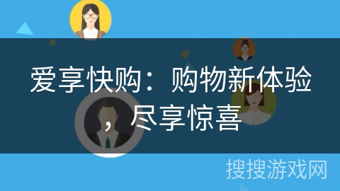 爱享快购:购物新体验,尽享惊喜 爱享快购:购物新体验,尽享惊喜