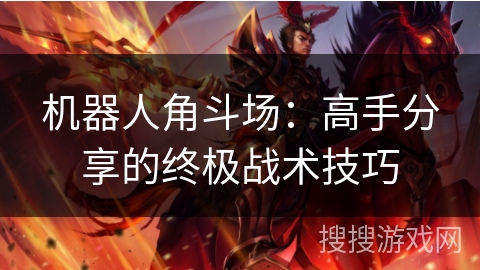 机器人角斗场:高手分享的终极战术技巧 机器人角斗场:高手分享的终极战术技巧