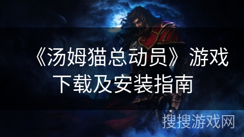 《汤姆猫总动员》游戏下载及安装指南 《汤姆猫总动员》游戏下载及安装指南