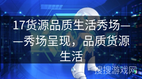 17货源品质生活秀场——秀场呈现,品质货源生活 17货源品质生活秀场——秀场呈现,品质货源生活