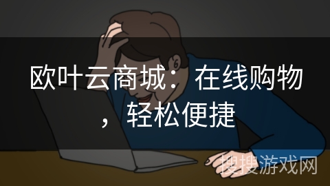 欧叶云商城:在线购物,轻松便捷 欧叶云商城:在线购物,轻松便捷