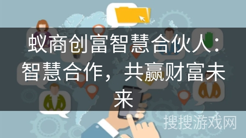 蚁商创富智慧合伙人:智慧合作,共赢财富未来 蚁商创富智慧合伙人:智慧合作,共赢财富未来