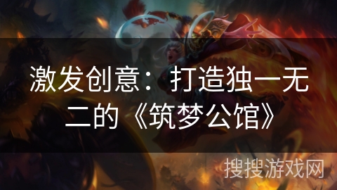 激发创意:打造独一无二的《筑梦公馆》 激发创意:打造独一无二的《筑梦公馆》