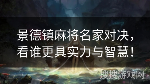 景德镇麻将名家对决,看谁更具实力与智慧! 景德镇麻将名家对决,看谁更具实力与智慧!