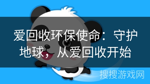 爱回收环保使命:守护地球,从爱回收开始 爱回收环保使命:守护地球,从爱回收开始
